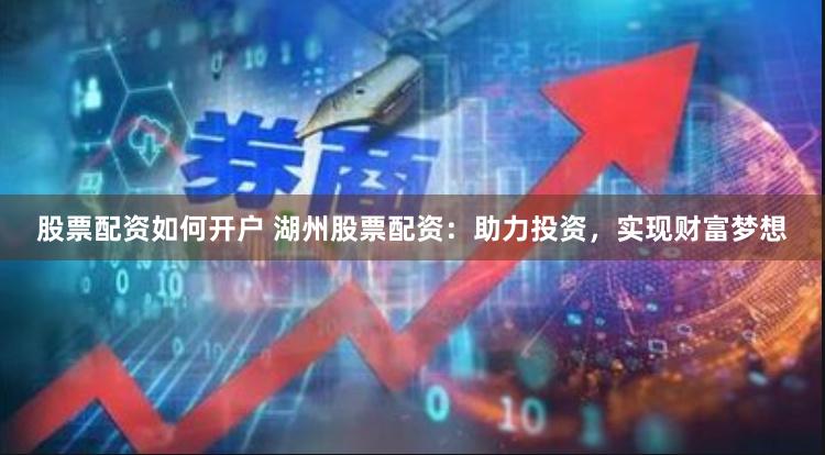 股票配资如何开户 湖州股票配资:助力投资,实现财富梦想