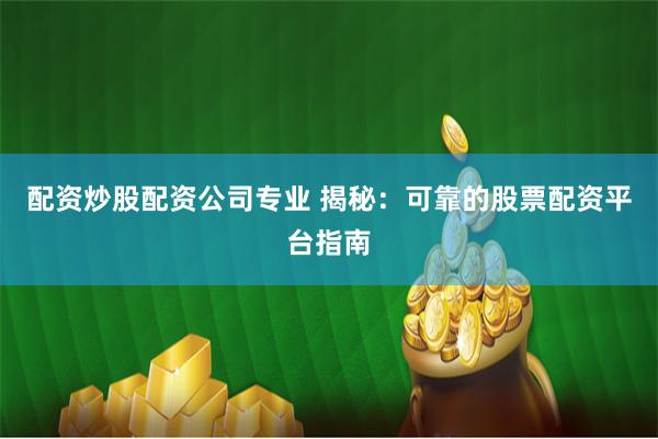 配资炒股配资公司专业 揭秘:可靠的股票配资平台指南