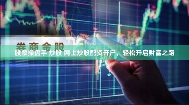 股票操盘手 炒股 网上炒股配资开户,轻松开启财富之路
