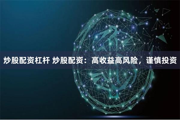 炒股配资杠杆 炒股配资:高收益高风险,谨慎投资