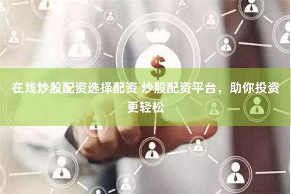 在线炒股配资选择配资 炒股配资平台,助你投资更轻松