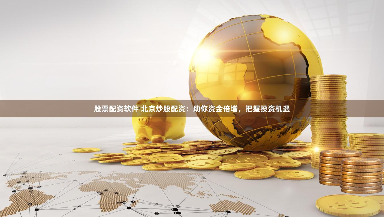 股票配资软件 北京炒股配资:助你资金倍增,把握投资机遇