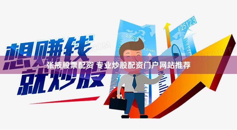 张掖股票配资 专业炒股配资门户网站推荐