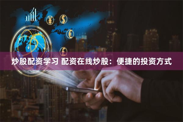 炒股配资学习 配资在线炒股:便捷的投资方式