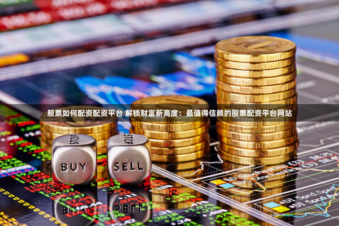 股票如何配资配资平台 解锁财富新高度:最值得信赖的股票配资平台网站