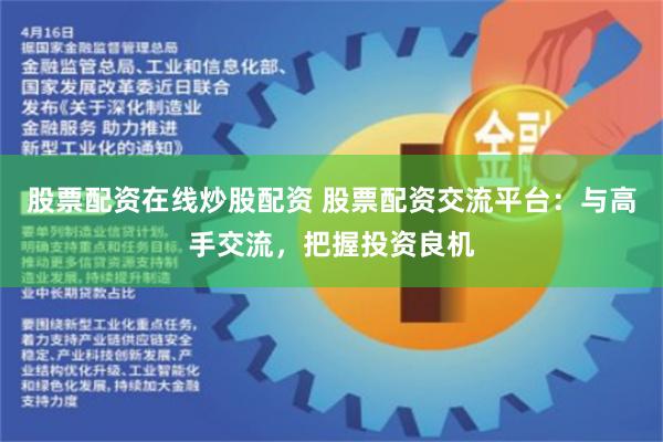 股票配资在线炒股配资 股票配资交流平台:与高手交流,把握投资良机