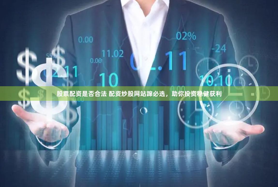 股票配资是否合法 配资炒股网站蹿必选,助你投资稳健获利