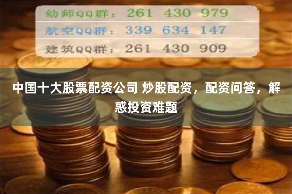 中国十大股票配资公司 炒股配资,配资问答,解惑投资难题
