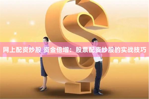 网上配资炒股 资金倍增:股票配资炒股的实战技巧