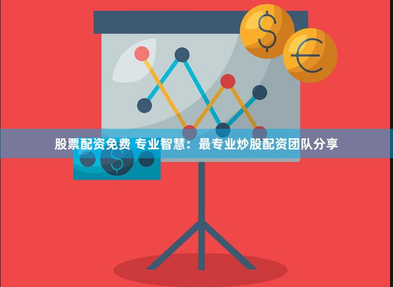 股票配资免费 专业智慧:最专业炒股配资团队分享