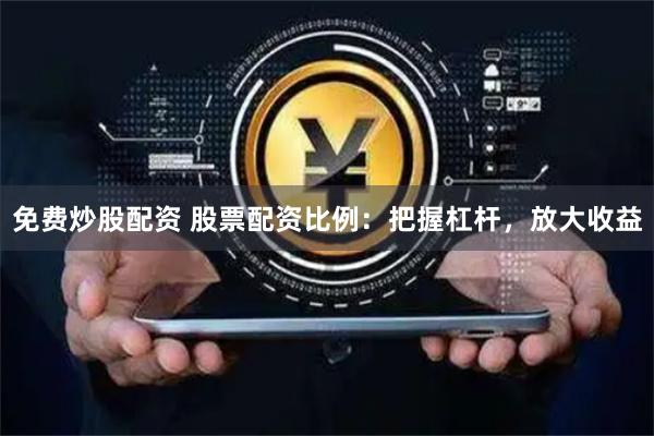 免费炒股配资 股票配资比例:把握杠杆,放大收益