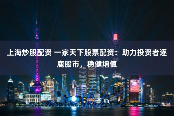 上海炒股配资 一家天下股票配资:助力投资者逐鹿股市,稳健增值