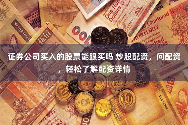 证券公司买入的股票能跟买吗 炒股配资,问配资,轻松了解配资详情