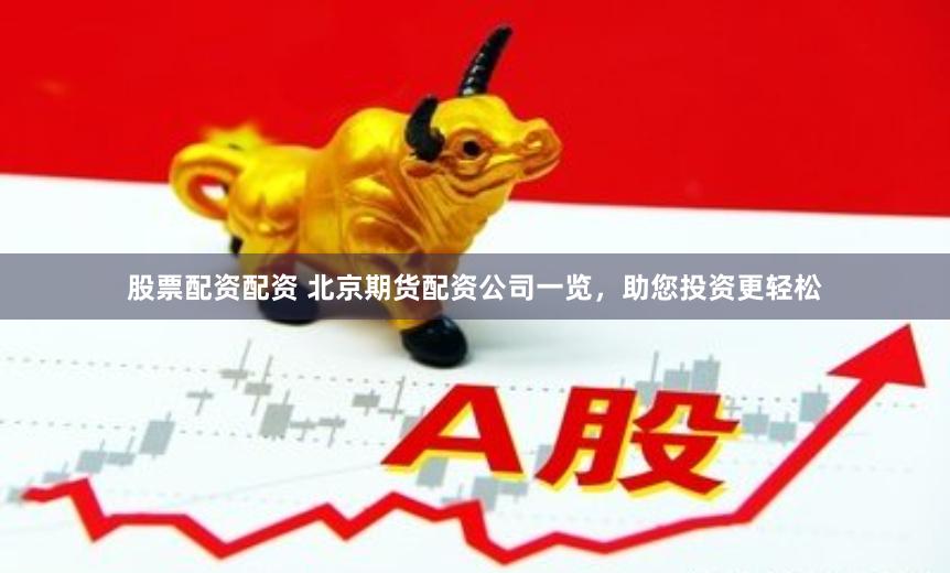 股票配资配资 北京期货配资公司一览,助您投资更轻松
