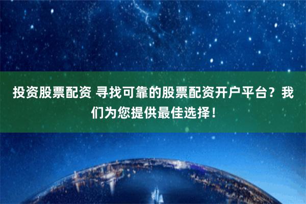 投资股票配资 寻找可靠的股票配资开户平台?我们为您提供最佳选择!