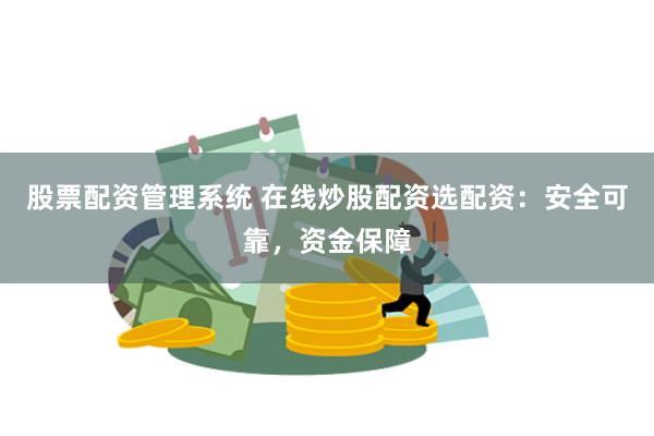 股票配资管理系统 在线炒股配资选配资:安全可靠,资金保障