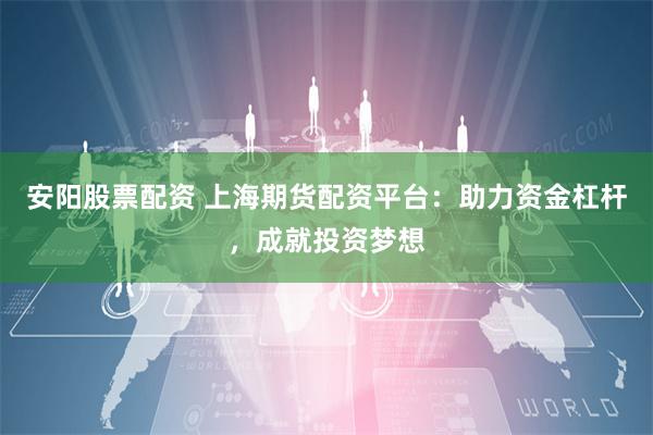 安阳股票配资 上海期货配资平台:助力资金杠杆,成就投资梦想