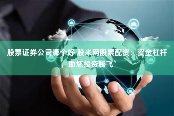 股票证券公司哪个好 股米网股票配资:资金杠杆,助您投资腾飞
