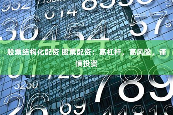 股票结构化配资 股票配资:高杠杆,高风险,谨慎投资