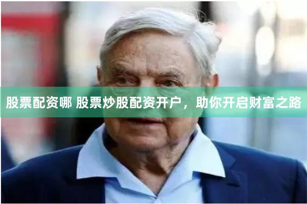 股票配资哪 股票炒股配资开户,助你开启财富之路