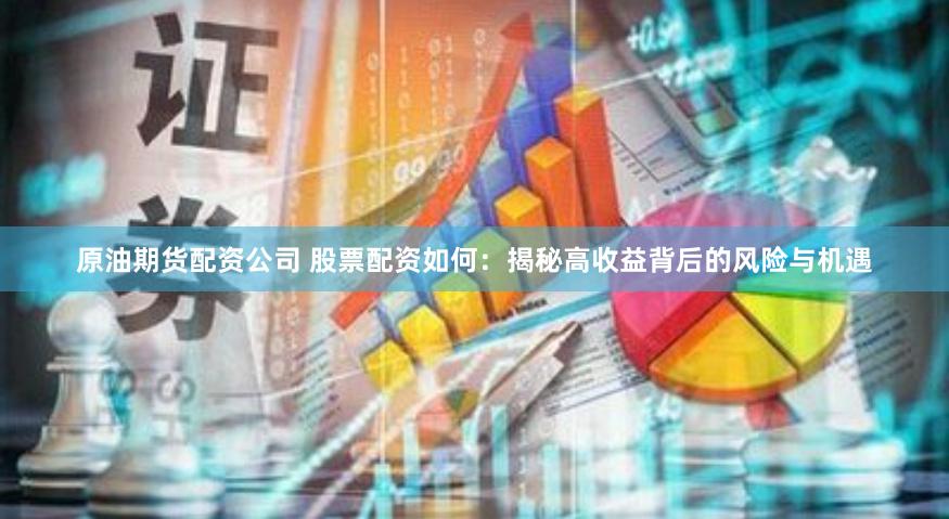 原油期货配资公司 股票配资如何:揭秘高收益背后的风险与机遇