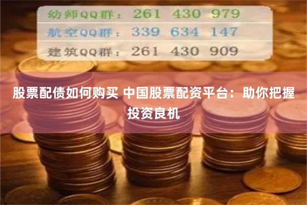 股票配债如何购买 中国股票配资平台:助你把握投资良机