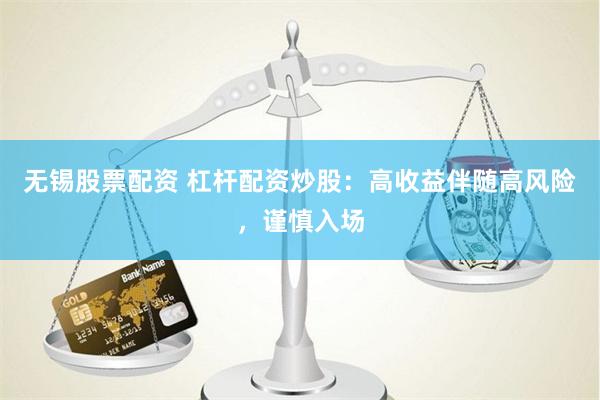 无锡股票配资 杠杆配资炒股:高收益伴随高风险,谨慎入场