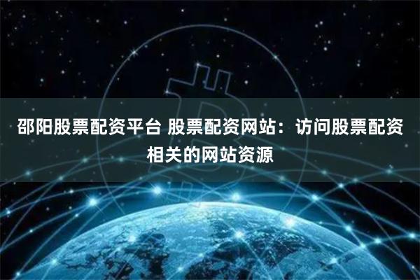 邵阳股票配资平台 股票配资网站：访问股票配资相关的网站资源