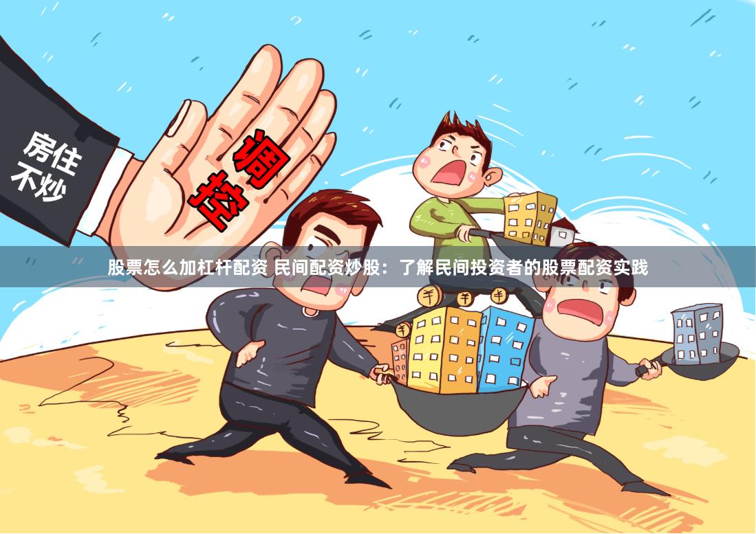 股票怎么加杠杆配资 民间配资炒股:了解民间投资者的股票配资实践