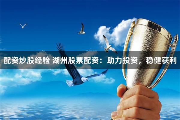 配资炒股经验 湖州股票配资:助力投资,稳健获利