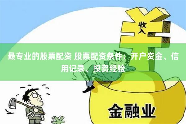 最专业的股票配资 股票配资条件:开户资金、信用记录、投资经验
