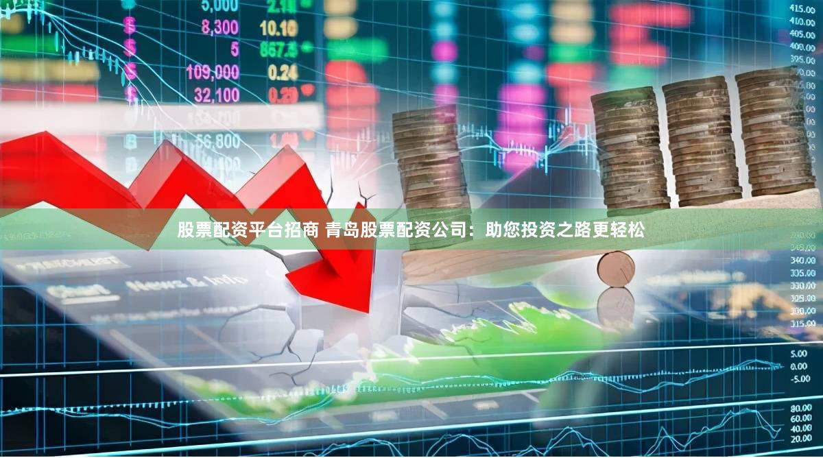 股票配资平台招商 青岛股票配资公司:助您投资之路更轻松