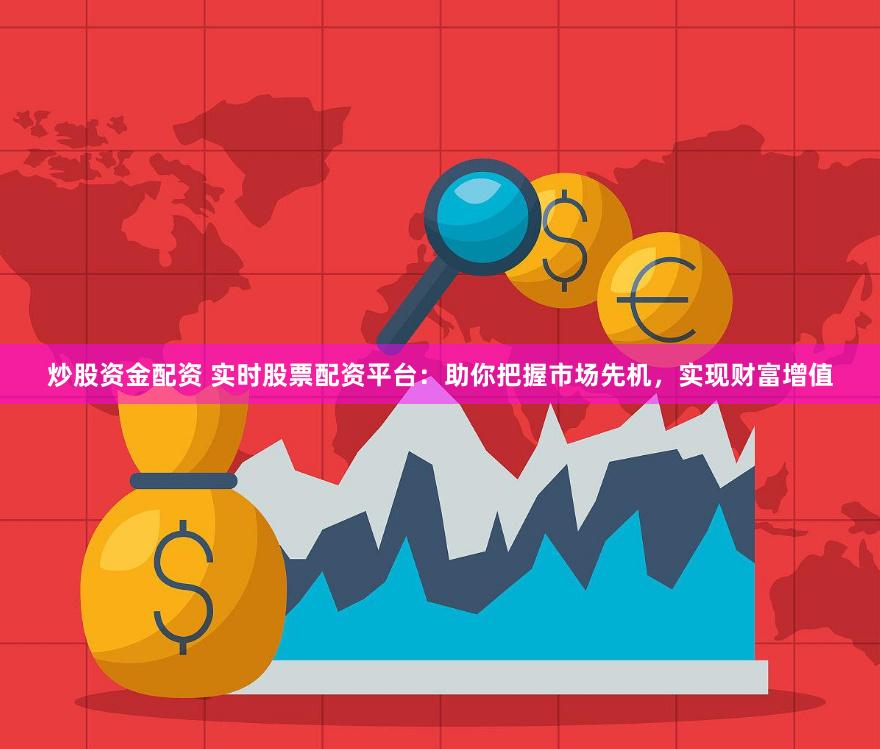 炒股资金配资 实时股票配资平台:助你把握市场先机,实现财富增值