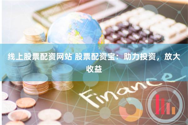 线上股票配资网站 股票配资宝：助力投资，放大收益