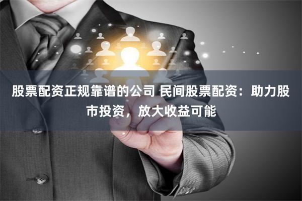 股票配资正规靠谱的公司 民间股票配资：助力股市投资，放大收益可能
