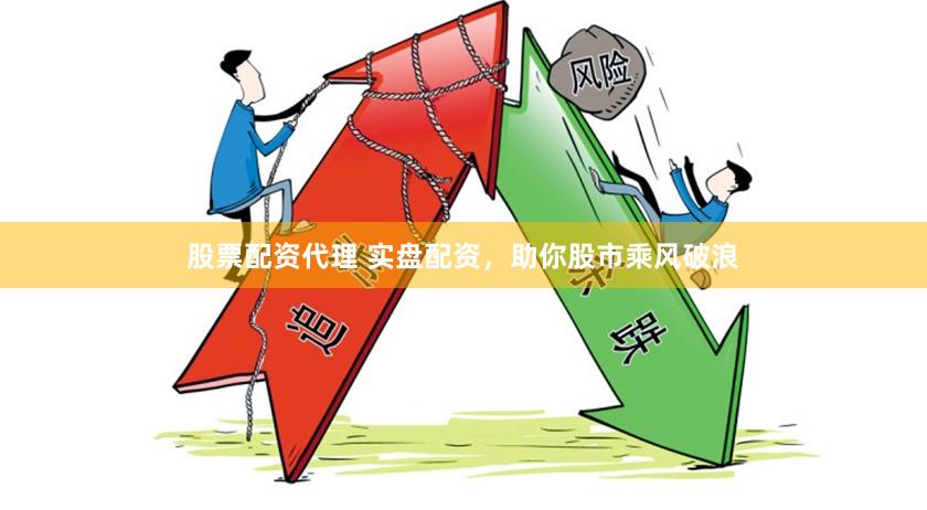 股票配资代理 实盘配资，助你股市乘风破浪
