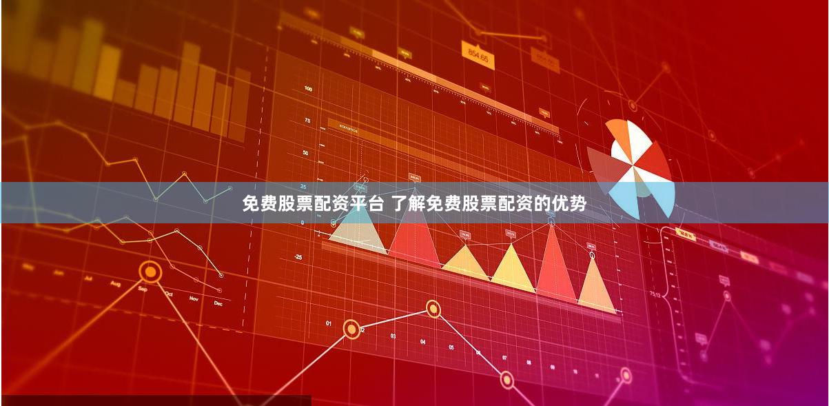 免费股票配资平台 了解免费股票配资的优势